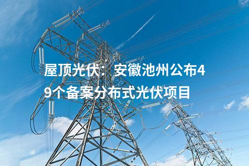 屋頂光伏：安徽池州公布49個(gè)備案分布式光伏項(xiàng)目