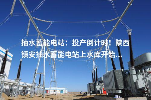 抽水蓄能電站：投產倒計時！陜西鎮安抽水蓄能電站上水庫開始蓄水