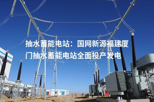 抽水蓄能電站：國(guó)網(wǎng)新源福建廈門(mén)抽水蓄能電站全面投產(chǎn)發(fā)電