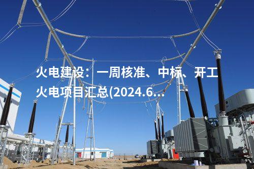火電建設(shè)：一周核準(zhǔn)、中標(biāo)、開工火電項(xiàng)目匯總(2024.6.3-6.7)—北極星火力發(fā)電網(wǎng)