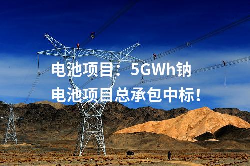 電池項目：5GWh鈉電池項目總承包中標！