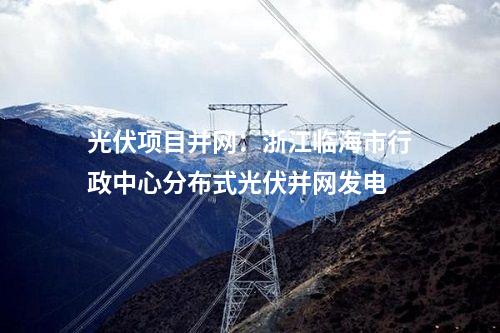 光伏項目并網(wǎng)：浙江臨海市行政中心分布式光伏并網(wǎng)發(fā)電