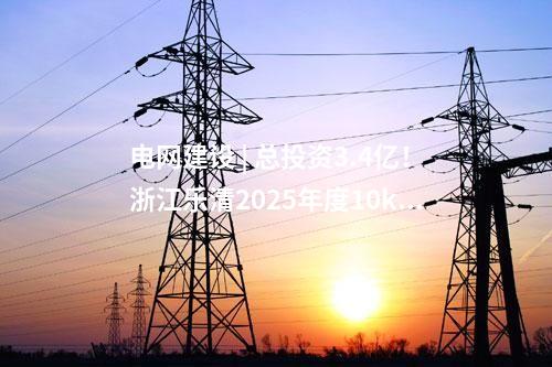 電網建設 | 總投資3.4億！浙江樂清2025年度10kV及以下配電網建設與改造項目核前公示