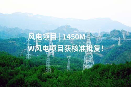 風(fēng)電項(xiàng)目 | 1450MW風(fēng)電項(xiàng)目獲核準(zhǔn)批復(fù)！