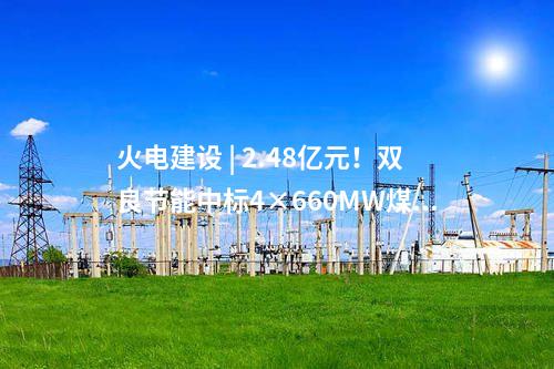 火電建設 | 2.48億元！雙良節能中標4×660MW煤電項目空冷系統采購項目