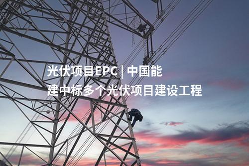 光伏項目EPC | 中國能建中標多個光伏項目建設工程