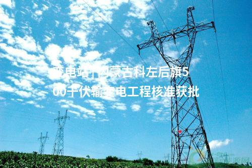變電站 | 內(nèi)蒙古科左后旗500千伏輸變電工程核準獲批