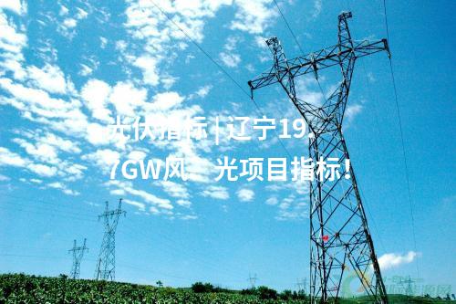 光伏指標 | 遼寧19.7GW風、光項目指標！