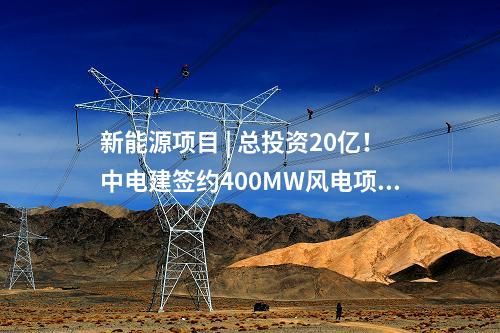新能源項(xiàng)目 | 總投資20億！中電建簽約400MW風(fēng)電項(xiàng)目