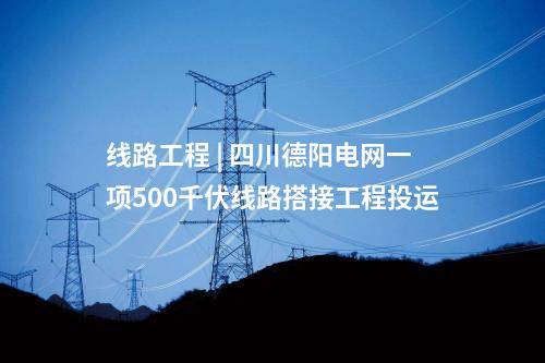 線路工程 | 四川德陽電網(wǎng)一項500千伏線路搭接工程投運(yùn)