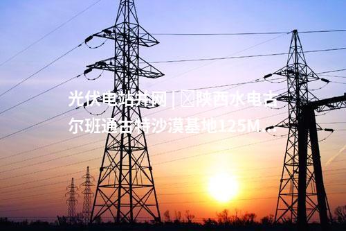 光伏電站并網(wǎng) | ?陜西水電古爾班通古特沙漠基地125MW光伏項目全容量并網(wǎng)