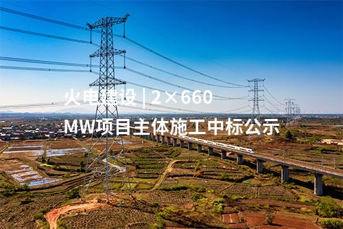 火電建設 | 2×660MW項目主體施工中標公示
