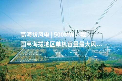 高海拔風電 | 500MW！我國高海拔地區單機容量最大風電項目并網發電