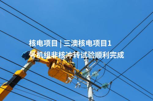 核電項目 | 三澳核電項目1號機(jī)組非核沖轉(zhuǎn)試驗順利完成
