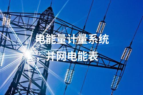 電能量計(jì)量系統(tǒng)，并網(wǎng)電能表