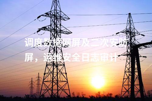 調度數據網屏及二次安防屏，運維安全日志審計