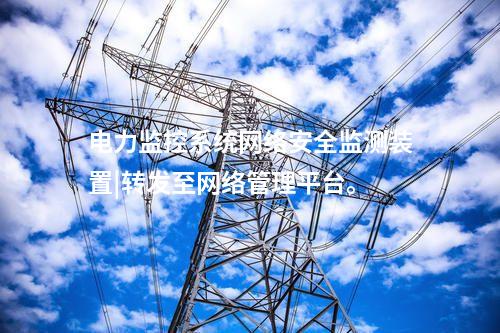 電力監控系統<a href=http://m.h7484.cn/info/2.html target=_blank class=infotextkey>網絡安全監測裝置</a>|轉發至網絡管理平臺。
