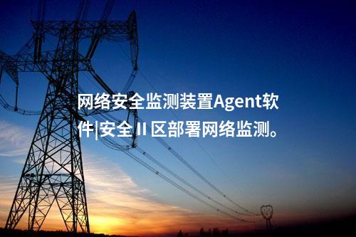 <a href=http://m.h7484.cn/info/2.html target=_blank class=infotextkey>網絡安全監測裝置</a>Agent軟件|安全Ⅱ區部署網絡監測。