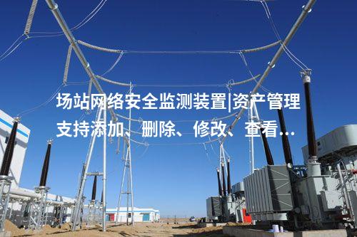 場站<a href=http://m.h7484.cn/info/2.html target=_blank class=infotextkey>網(wǎng)絡(luò)安全監(jiān)測裝置</a>|資產(chǎn)管理支持添加、刪除、修改、查看功能。