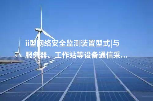 ii型<a href=http://m.h7484.cn/info/2.html target=_blank class=infotextkey>網(wǎng)絡安全監(jiān)測裝置</a>型式|與服務器、工作站等設備通信采用TCP協(xié)議。