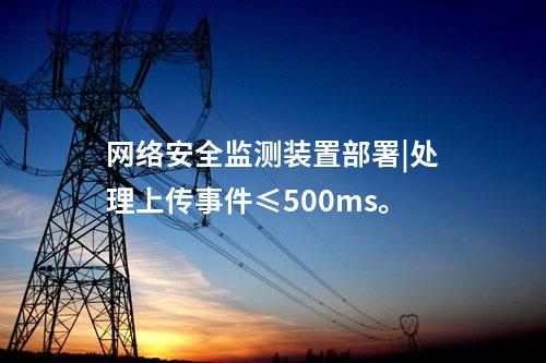 <a href=http://m.h7484.cn/info/2.html target=_blank class=infotextkey>網絡安全監測裝置</a>部署|處理上傳事件≤500ms。