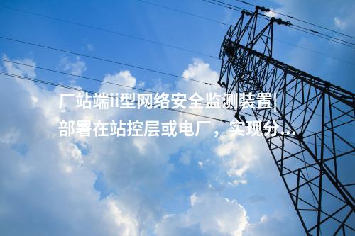 <a href=http://m.h7484.cn/info/2.html target=_blank class=infotextkey>網(wǎng)絡(luò)安全監(jiān)測(cè)裝置</a>i型|通過(guò)IRIG-B同步,對(duì)時(shí)精度≤1ms。