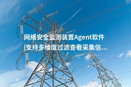 <a href=http://m.h7484.cn/info/2.html target=_blank class=infotextkey>網絡安全監測裝置</a>Agent軟件|支持多維度過濾查看采集信息。