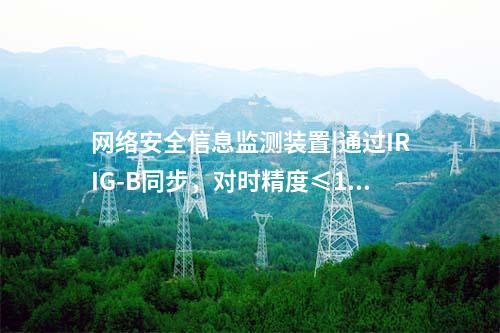 網(wǎng)絡(luò)安全信息監(jiān)測裝置|通過IRIG-B同步,對時精度≤1ms。