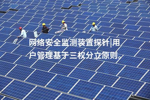 <a href=http://m.h7484.cn/info/2.html target=_blank class=infotextkey>網絡安全監測裝置</a>探針|用戶管理基于三權分立原則。
