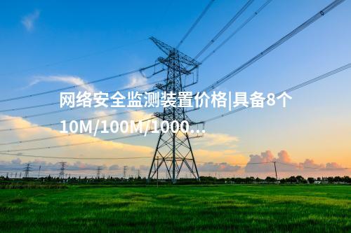 <a href=http://m.h7484.cn/info/2.html target=_blank class=infotextkey>網(wǎng)絡(luò)安全監(jiān)測裝置</a>價格|具備8個10M/100M/1000M以太網(wǎng)口。
