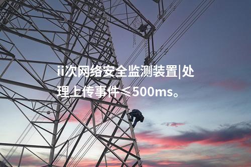 ii次<a href=http://m.h7484.cn/info/2.html target=_blank class=infotextkey>網(wǎng)絡(luò)安全監(jiān)測(cè)裝置</a>|處理上傳事件≤500ms。