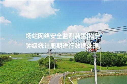 場站<a href=http://m.h7484.cn/info/2.html target=_blank class=infotextkey>網絡安全監測裝置</a>|以分鐘級統計周期進行數據處理。