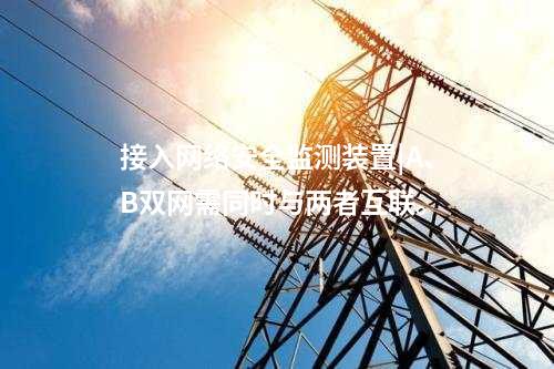 接入<a href=http://m.h7484.cn/info/2.html target=_blank class=infotextkey>網絡安全監測裝置</a>|A、B雙網需同時與兩者互聯。