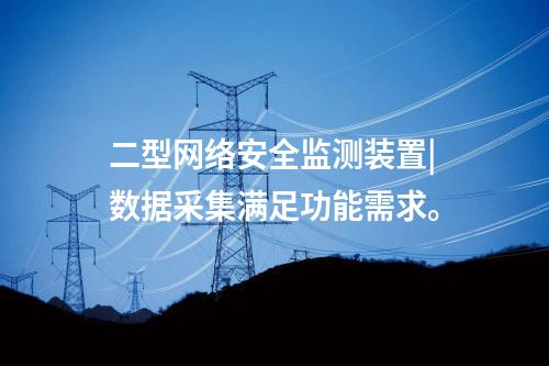 二型<a href=http://m.h7484.cn/info/2.html target=_blank class=infotextkey>網絡安全監測裝置</a>|數據采集滿足功能需求。