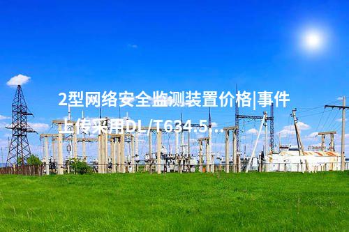 2型<a href=http://m.h7484.cn/info/2.html target=_blank class=infotextkey>網絡安全監測裝置</a>價格|事件上傳采用DL/T634.5104。