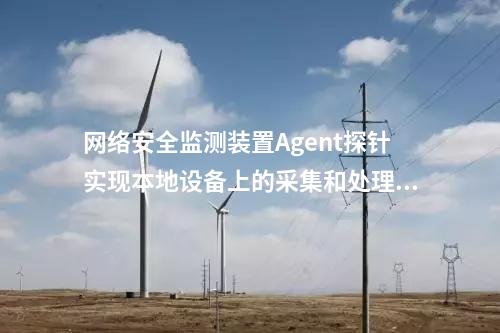 廠站網(wǎng)絡(luò)安全監(jiān)測(cè)軟件（agent）|Agent與監(jiān)測(cè)裝置建立連接通信。