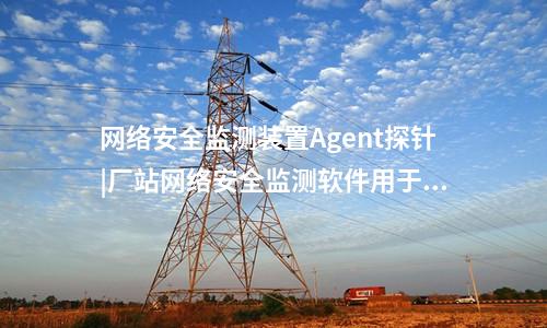 <a href=http://m.h7484.cn/info/2.html target=_blank class=infotextkey>網絡安全監測裝置</a>探針|通過Agent探針監測對象的安全事件。