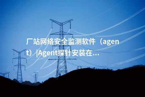<a href=http://m.h7484.cn/info/18.html target=_blank class=infotextkey>惠江安探針軟件</a>|監(jiān)測(cè)安全事件并上傳給監(jiān)測(cè)裝置。