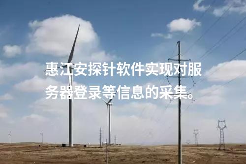 <a href=http://m.h7484.cn/info/18.html target=_blank class=infotextkey>惠江安探針軟件</a>實現對服務器登錄等信息的采集。