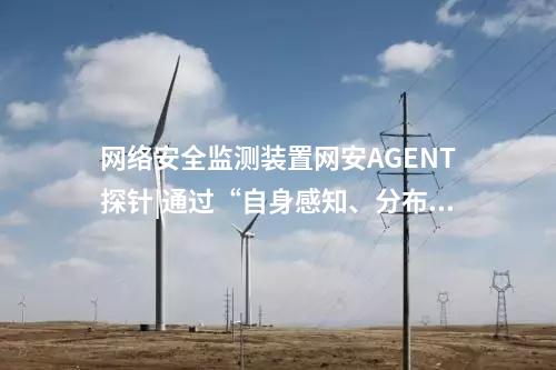 <a href=http://m.h7484.cn/info/2.html target=_blank class=infotextkey>網絡安全監測裝置</a>探針|監測對象采用自身感知技術。