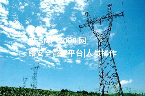 PSSMP-2000 網絡安全管理平臺|人員操作