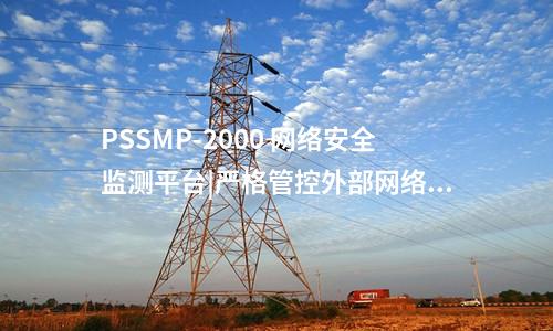 PSSMP-2000 網(wǎng)絡安全監(jiān)測平臺|嚴格管控外部網(wǎng)絡訪問