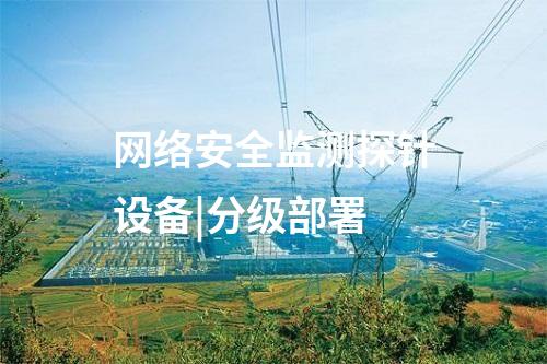 網(wǎng)絡(luò)安全監(jiān)測(cè)探針設(shè)備|分級(jí)部署