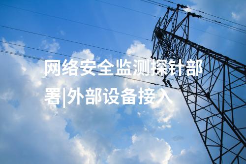 網(wǎng)絡安全監(jiān)測探針部署|外部設備接入