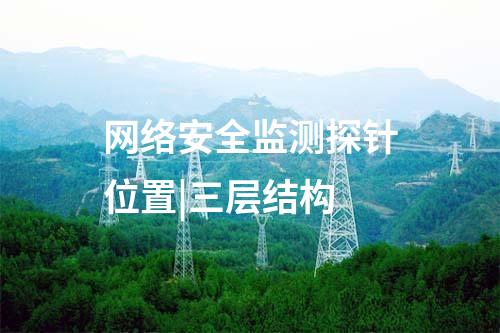 網(wǎng)絡安全監(jiān)測探針位置|三層結構