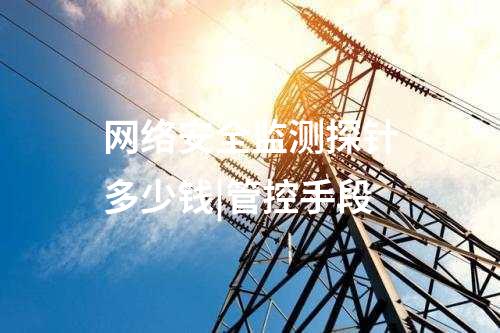 網絡安全監測探針多少錢|管控手段
