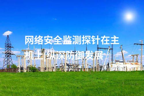 網絡安全監測探針在主機上|縱深防御發展