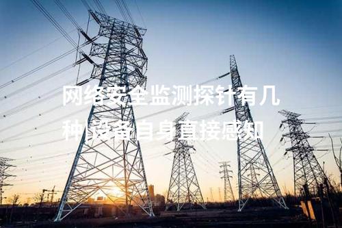 網絡安全監測探針有幾種|設備自身直接感知