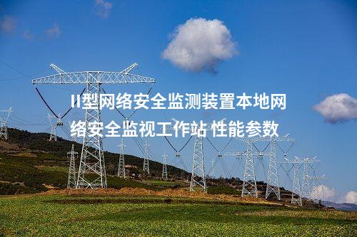 II型<a href=http://m.h7484.cn/info/2.html target=_blank class=infotextkey>網(wǎng)絡安全監(jiān)測裝置</a>本地網(wǎng)絡安全監(jiān)視工作站 性能參數(shù)