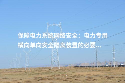 保障電力系統網絡安全：電力專用橫向單向安全隔離裝置的必要性